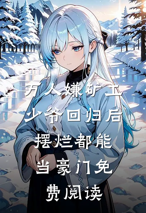 万人嫌矿工少爷回归后，摆烂都能当豪门免费阅读