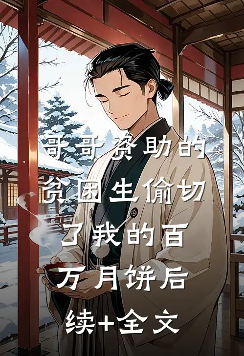 哥哥资助的贫困生偷切了我的百万月饼后续+全文