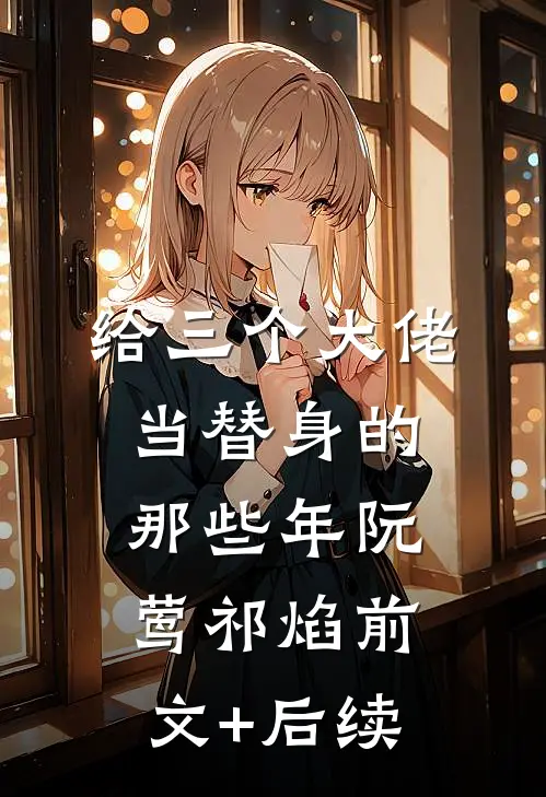 给三个大佬当替身的那些年阮莺祁焰前文+后续