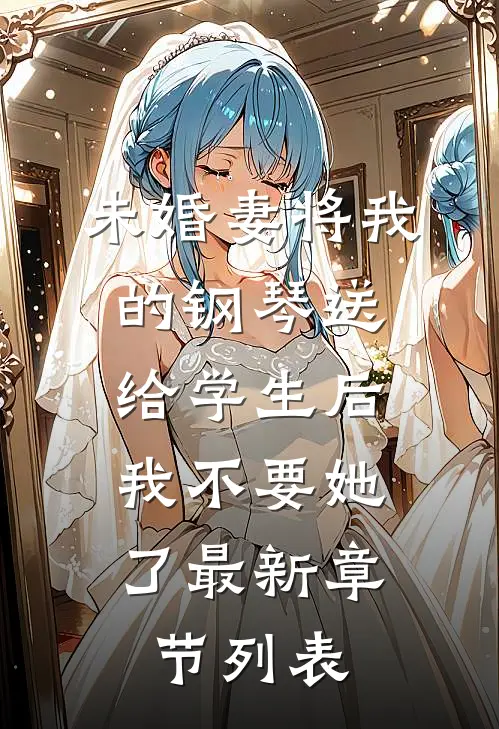未婚妻将我的钢琴送给学生后，我不要她了最新章节列表