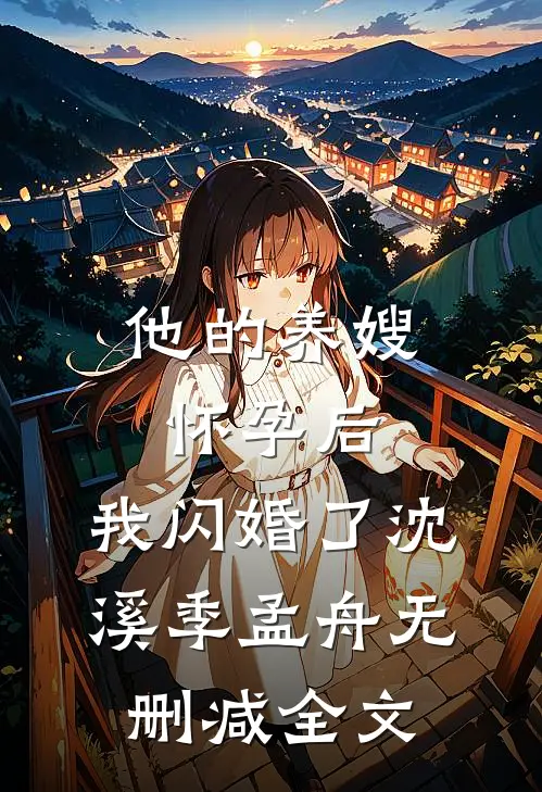 他的养嫂怀孕后，我闪婚了沈溪季孟舟无删减全文