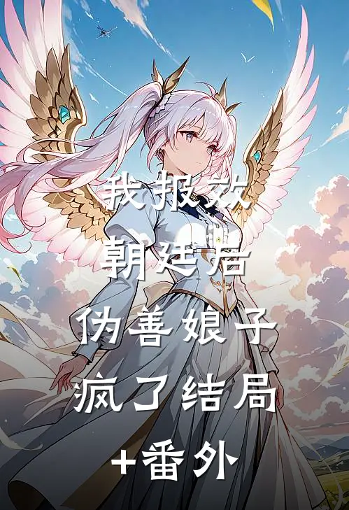 我报效朝廷后，伪善娘子疯了结局+番外