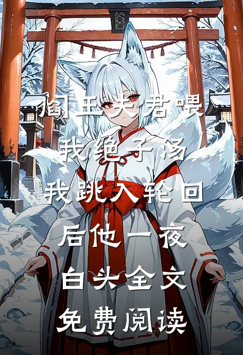 阎王夫君喂我绝子汤，我跳入轮回后他一夜白头全文免费阅读