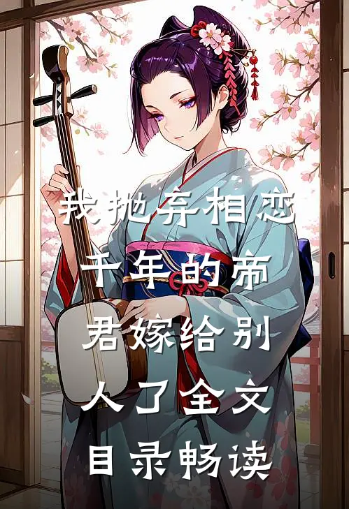 我抛弃相恋千年的帝君嫁给别人了全文目录畅读