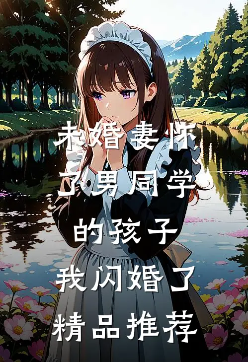 未婚妻怀了男同学的孩子，我闪婚了精品推荐