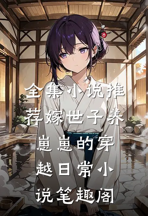 全集小说推荐嫁世子养崽崽的穿越日常小说笔趣阁