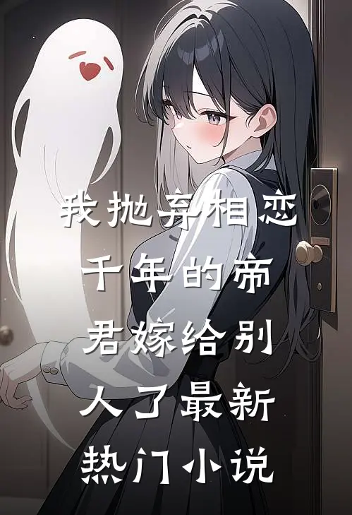 我抛弃相恋千年的帝君嫁给别人了最新热门小说