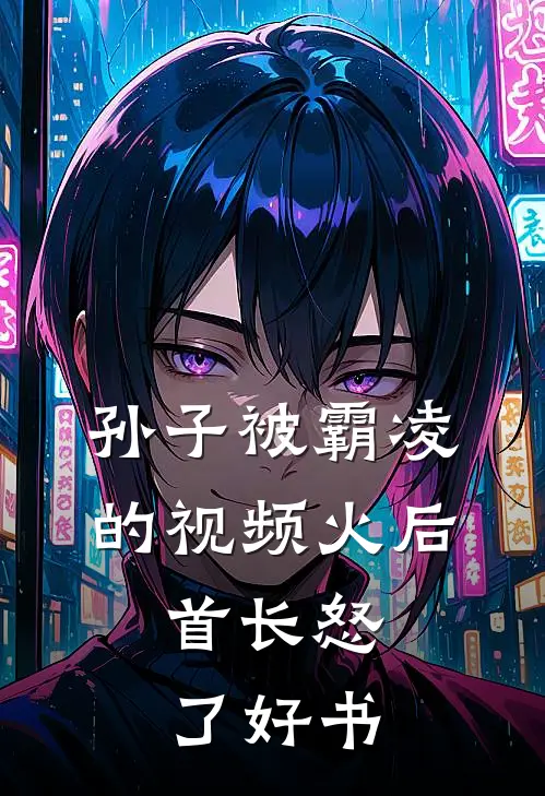 孙子被霸凌的视频火后，首长怒了好书