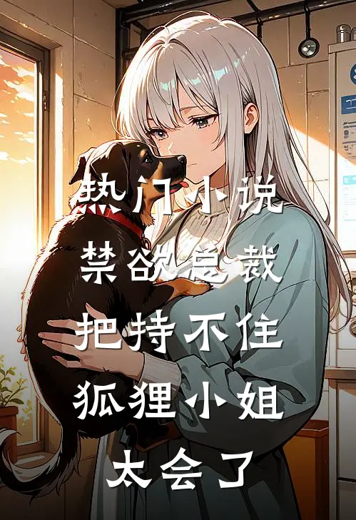 热门小说禁欲总裁把持不住，狐狸小姐太会了