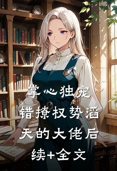 掌心独宠：错撩权势滔天的大佬后续+全文