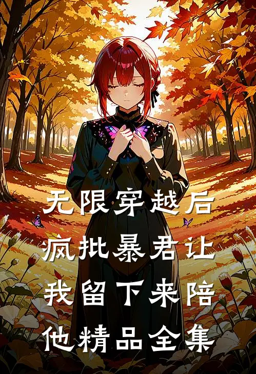 无限穿越后：疯批暴君让我留下来陪他精品全集