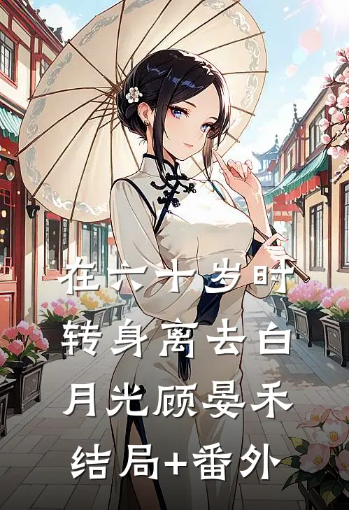 在六十岁时转身离去白月光顾晏禾结局+番外