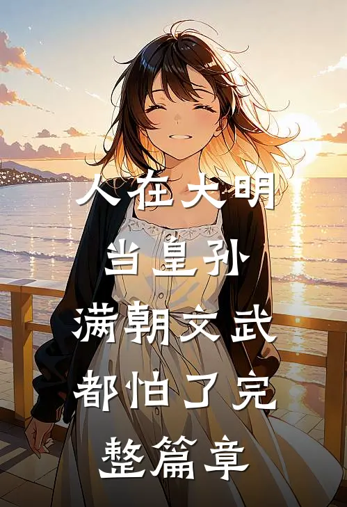 人在大明当皇孙，满朝文武都怕了完整篇章