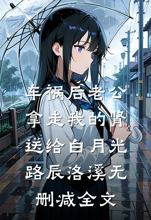 车祸后老公拿走我的肾送给白月光路辰洛溪无删减全文