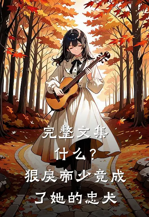 完整文集什么？狠戾帝少竟成了她的忠犬