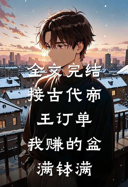 全文完结接古代帝王订单，我赚的盆满钵满