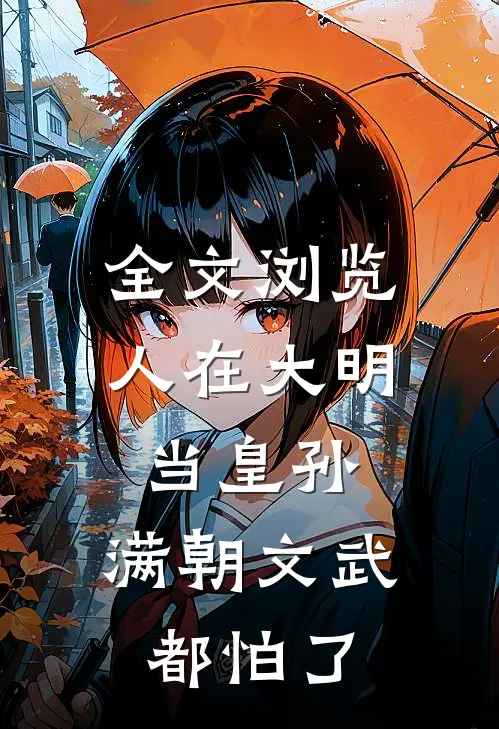 全文浏览人在大明当皇孙，满朝文武都怕了