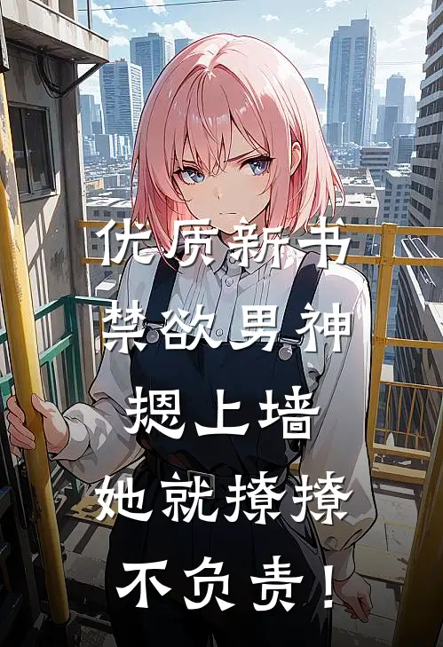 优质新书禁欲男神摁上墙，她就撩撩不负责！