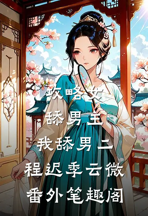 攻略女舔男主，我舔男二：程迟季云微番外笔趣阁