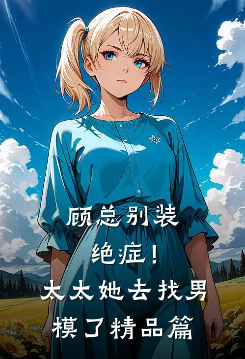 顾总别装绝症！太太她去找男模了精品篇