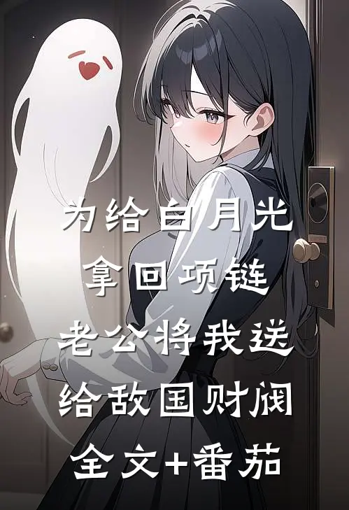 为给白月光拿回项链，老公将我送给敌国财阀全文+番茄