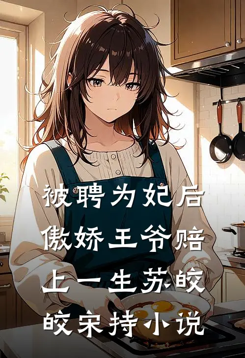 被聘为妃后，傲娇王爷赔上一生苏皎皎宋持小说