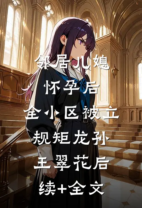 邻居儿媳怀孕后，全小区被立规矩龙孙王翠花后续+全文