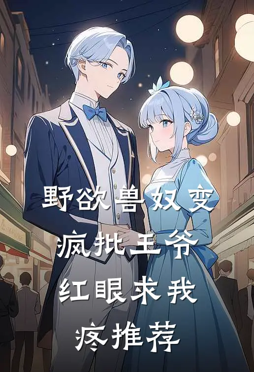 野欲兽奴变疯批王爷，红眼求我疼推荐