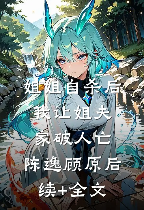 姐姐自杀后，我让姐夫家破人亡。陈逸顾原后续+全文