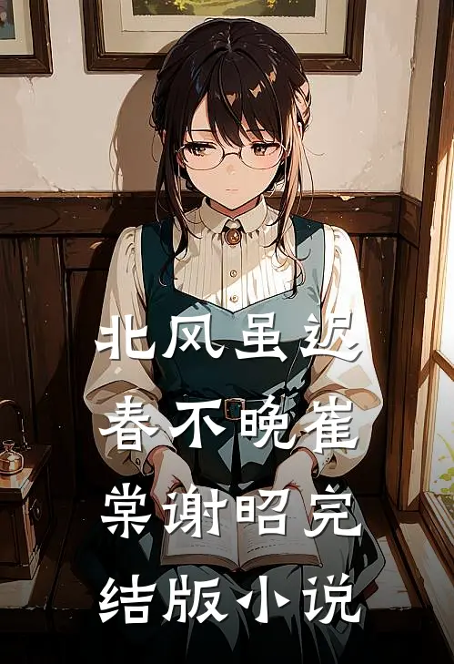 北风虽迟春不晚崔棠谢昭完结版小说