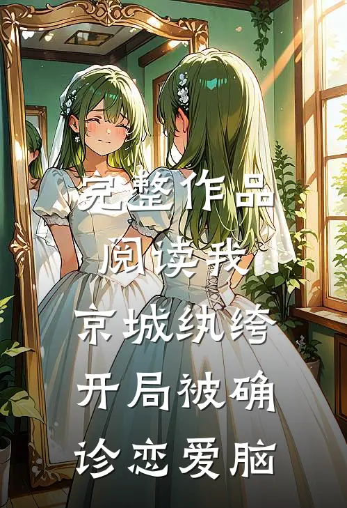 完整作品阅读我，京城纨绔，开局被确诊恋爱脑