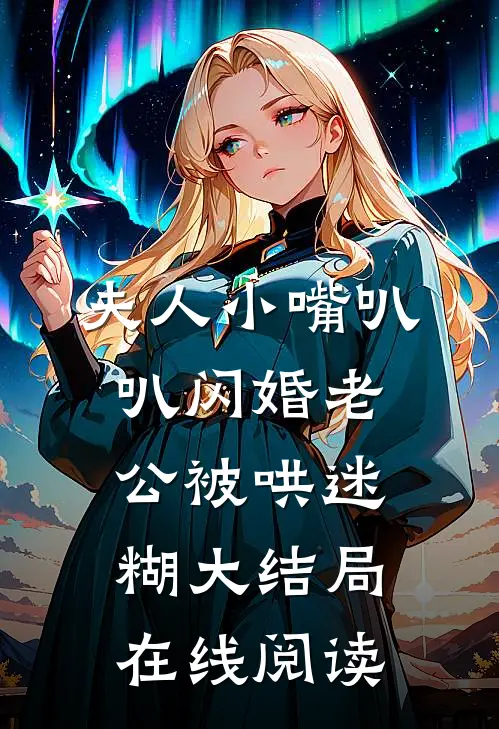 夫人小嘴叭叭闪婚老公被哄迷糊大结局在线阅读