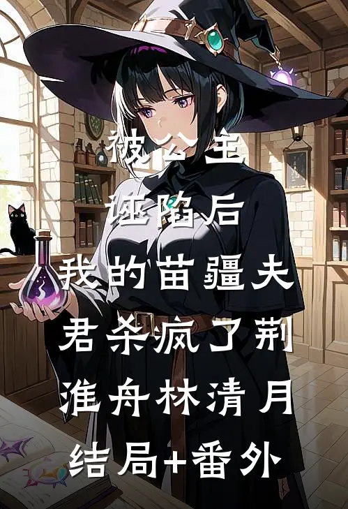 被公主诬陷后，我的苗疆夫君杀疯了荆淮舟林清月结局+番外