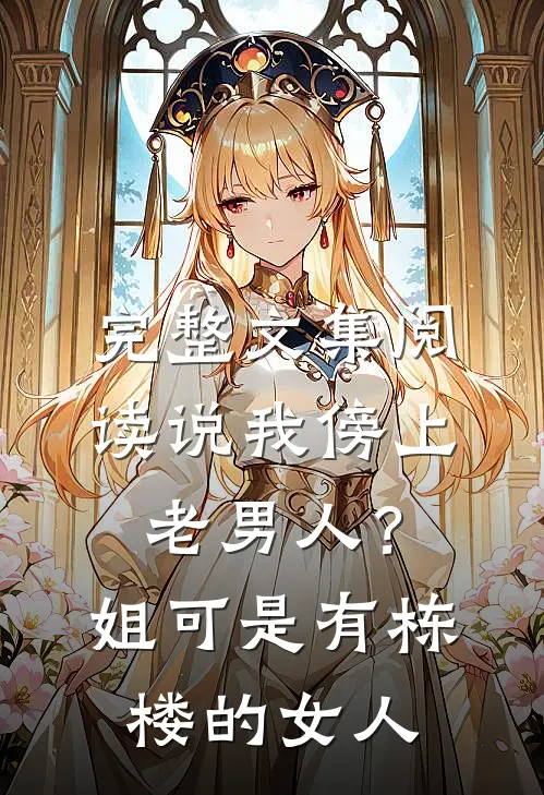 完整文集阅读说我傍上老男人？姐可是有栋楼的女人