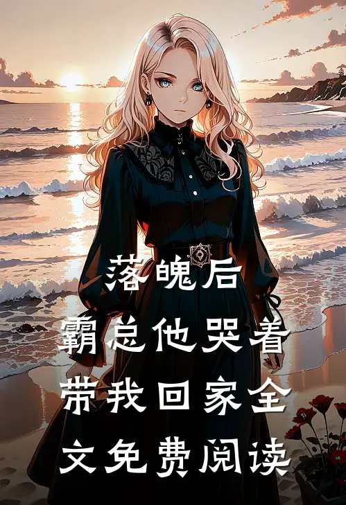 落魄后，霸总他哭着带我回家全文免费阅读