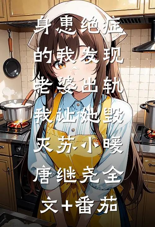 身患绝症的我发现老婆出轨，我让她毁灭苏小暖唐继尧全文+番茄