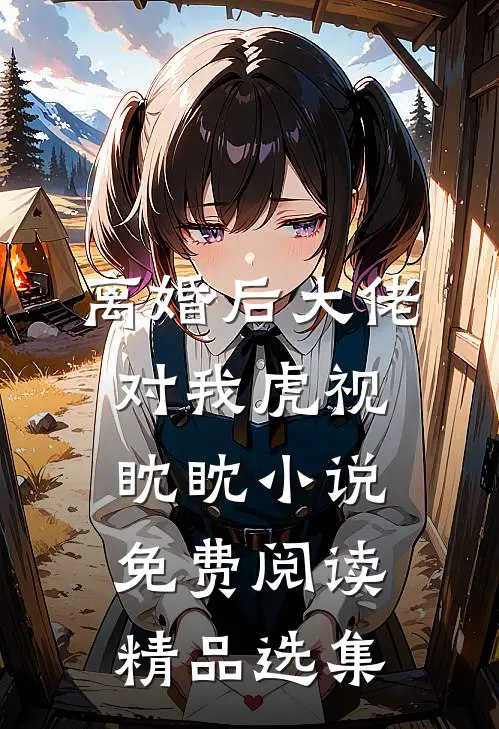 离婚后大佬对我虎视眈眈小说免费阅读精品选集