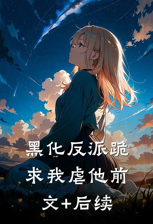 黑化反派跪求我虐他前文+后续