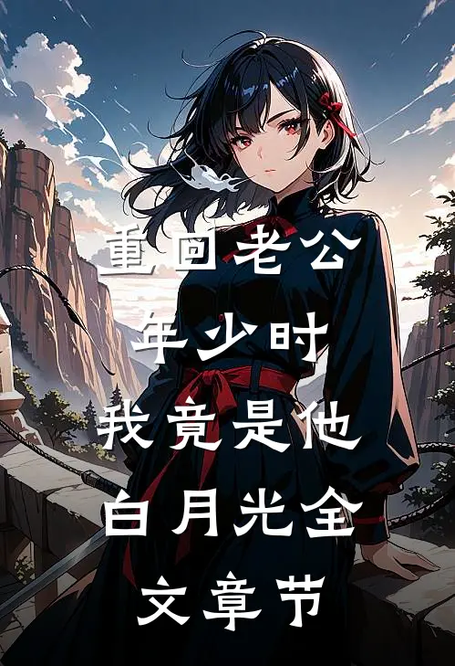 重回老公年少时，我竟是他白月光全文章节