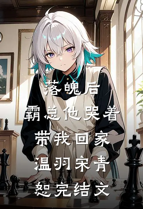 落魄后，霸总他哭着带我回家温羽宋青恕完结文