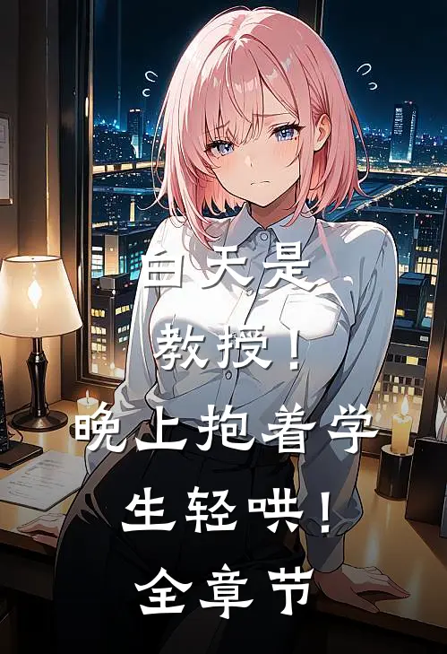 白天是教授！晚上抱着学生轻哄！全章节