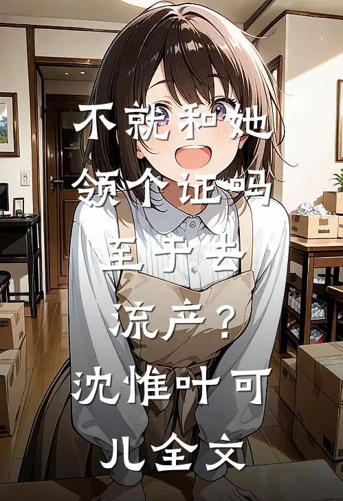 不就和她领个证吗，至于去流产？沈惟叶可儿全文