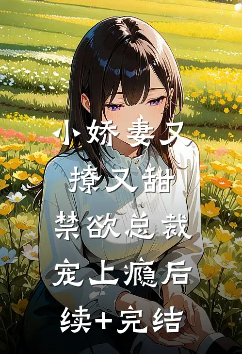 小娇妻又撩又甜，禁欲总裁宠上瘾后续+完结