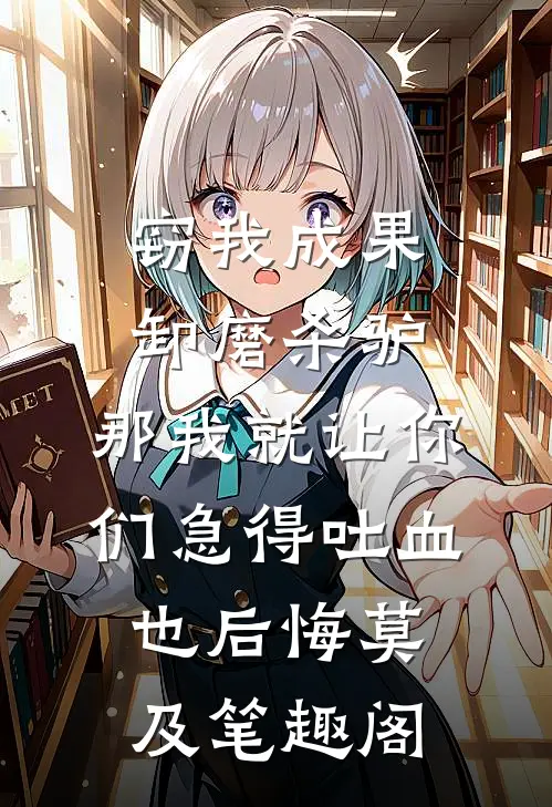 窃我成果卸磨杀驴，那我就让你们急得吐血也后悔莫及笔趣阁