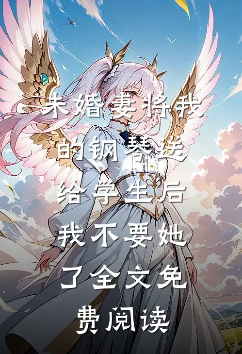 未婚妻将我的钢琴送给学生后，我不要她了全文免费阅读