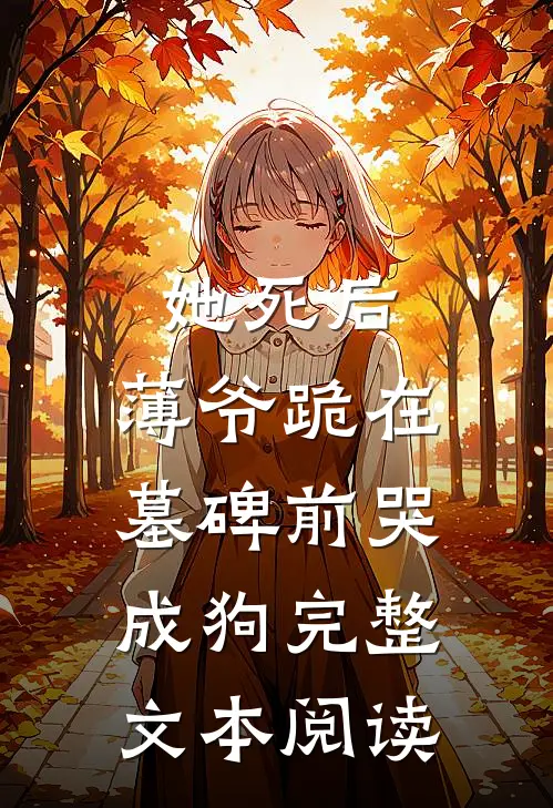 她死后，薄爷跪在墓碑前哭成狗完整文本阅读
