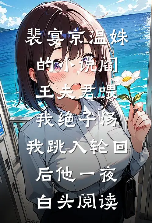 裴宴京温姝的小说阎王夫君喂我绝子汤，我跳入轮回后他一夜白头阅读