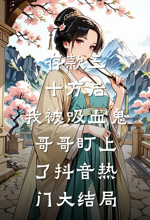 存款三十万后，我被吸血鬼哥哥盯上了抖音热门大结局