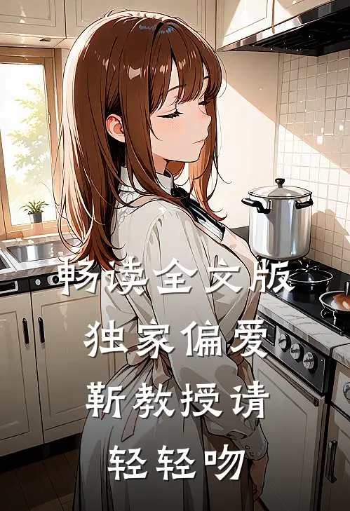 畅读全文版独家偏爱：靳教授请轻轻吻