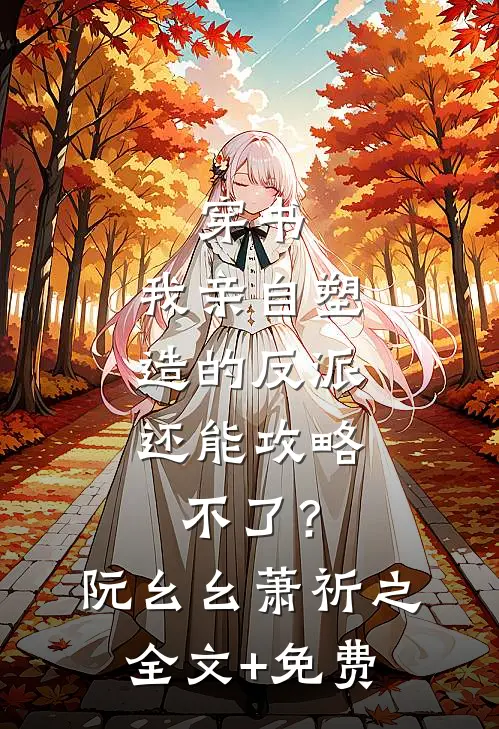 穿书：我亲自塑造的反派，还能攻略不了？阮幺幺萧祈之全文+免费